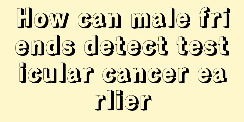 How can male friends detect testicular cancer earlier