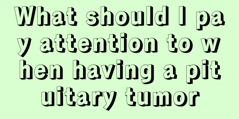 What should I pay attention to when having a pituitary tumor
