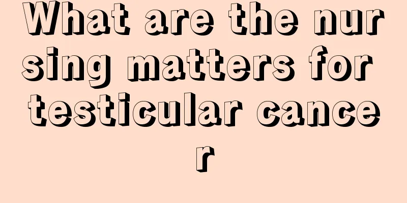What are the nursing matters for testicular cancer