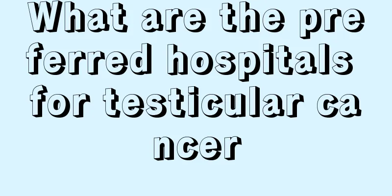 What are the preferred hospitals for testicular cancer