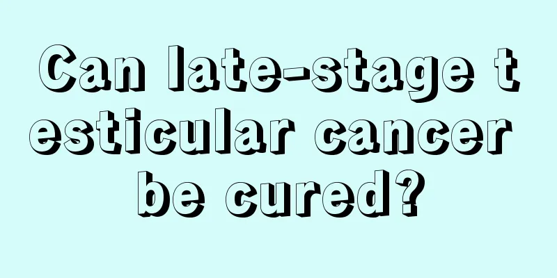 Can late-stage testicular cancer be cured?