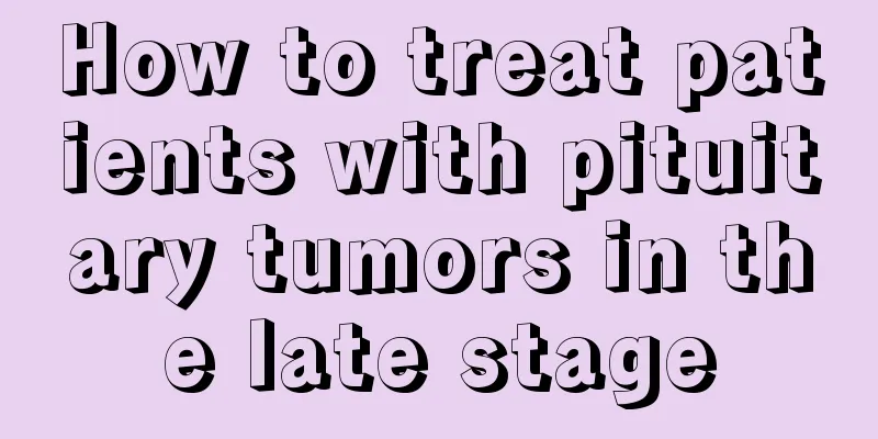 How to treat patients with pituitary tumors in the late stage