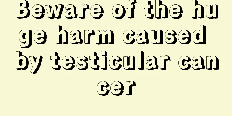 Beware of the huge harm caused by testicular cancer
