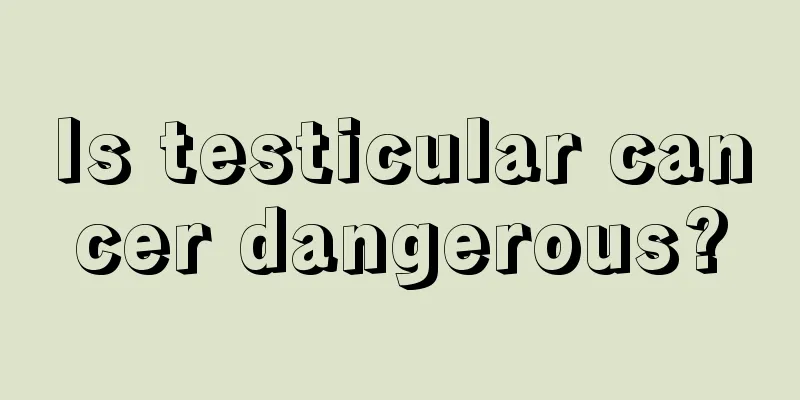 Is testicular cancer dangerous?