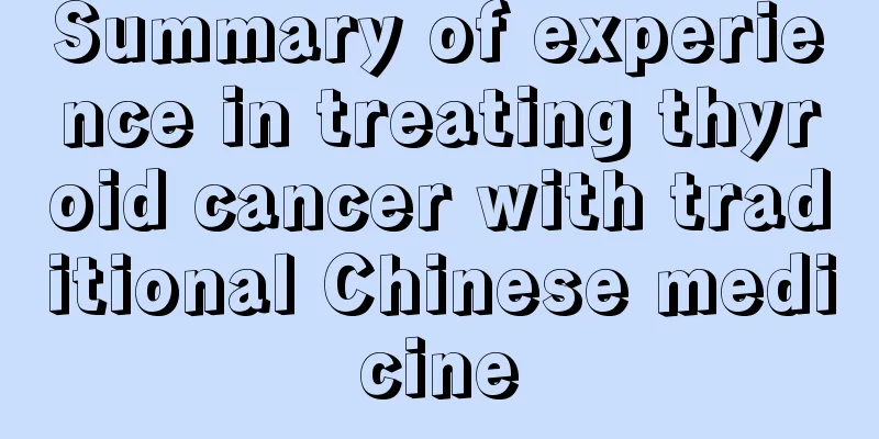 Summary of experience in treating thyroid cancer with traditional Chinese medicine