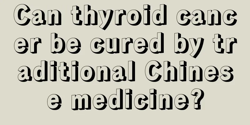 Can thyroid cancer be cured by traditional Chinese medicine?