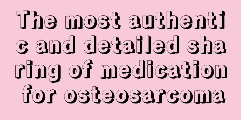 The most authentic and detailed sharing of medication for osteosarcoma
