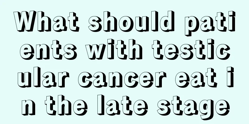 What should patients with testicular cancer eat in the late stage