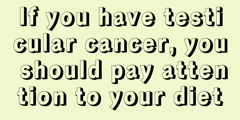 If you have testicular cancer, you should pay attention to your diet