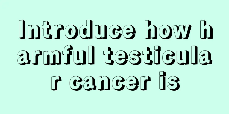 Introduce how harmful testicular cancer is