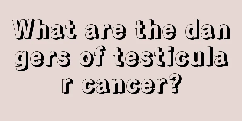 What are the dangers of testicular cancer?