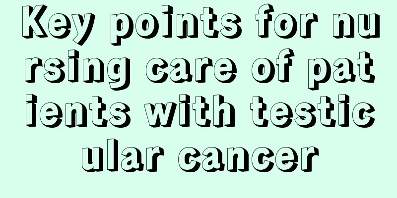 Key points for nursing care of patients with testicular cancer