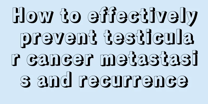 How to effectively prevent testicular cancer metastasis and recurrence