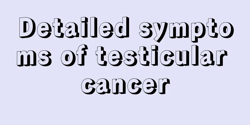 Detailed symptoms of testicular cancer