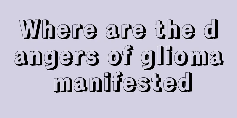 Where are the dangers of glioma manifested