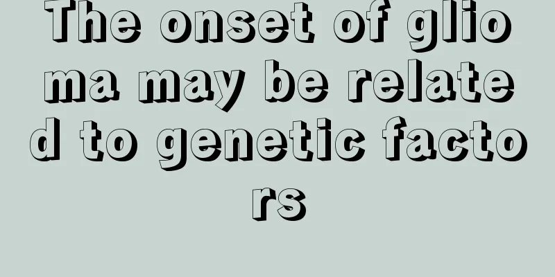 The onset of glioma may be related to genetic factors