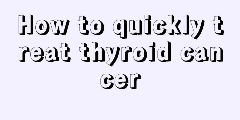 How to quickly treat thyroid cancer