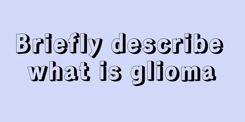 Briefly describe what is glioma