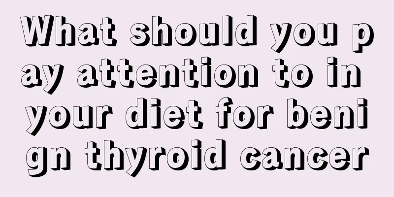 What should you pay attention to in your diet for benign thyroid cancer