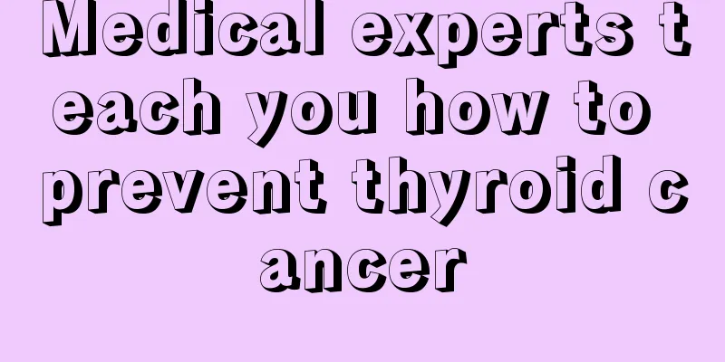 Medical experts teach you how to prevent thyroid cancer