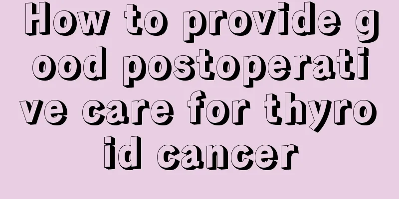 How to provide good postoperative care for thyroid cancer
