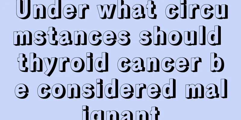 Under what circumstances should thyroid cancer be considered malignant