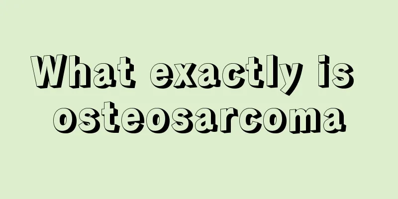 What exactly is osteosarcoma