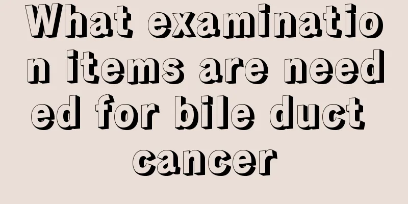 What examination items are needed for bile duct cancer