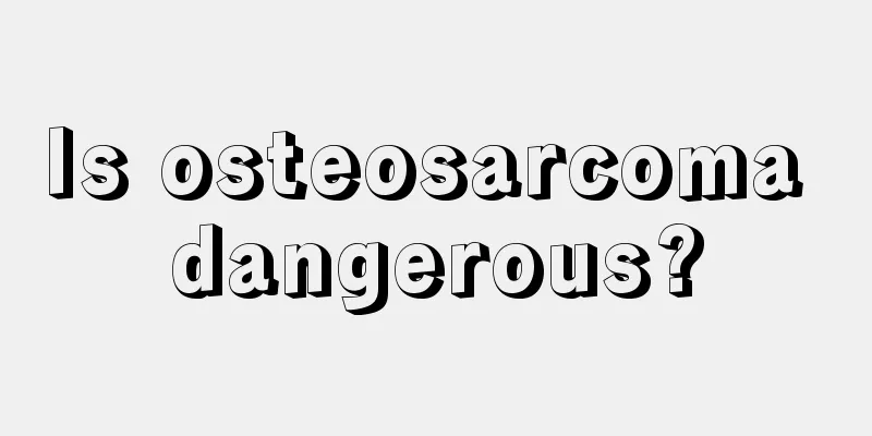 Is osteosarcoma dangerous?