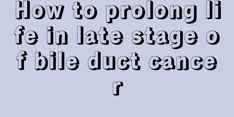 How to prolong life in late stage of bile duct cancer