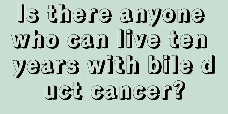 Is there anyone who can live ten years with bile duct cancer?