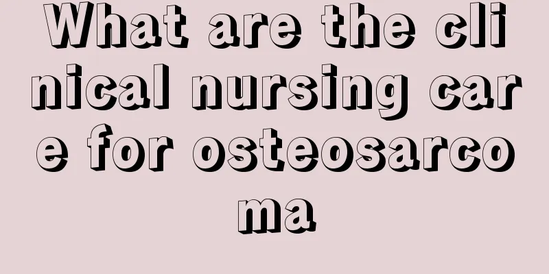 What are the clinical nursing care for osteosarcoma