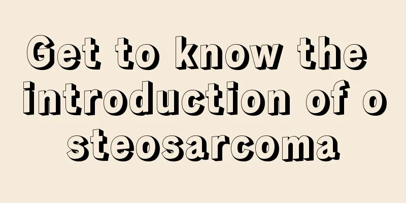 Get to know the introduction of osteosarcoma