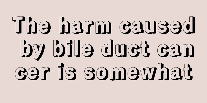 The harm caused by bile duct cancer is somewhat