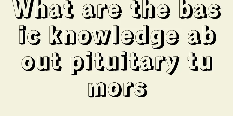 What are the basic knowledge about pituitary tumors