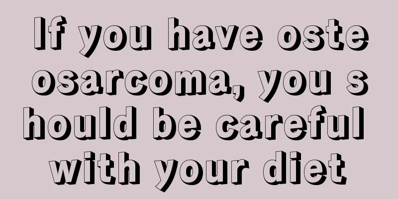 If you have osteosarcoma, you should be careful with your diet