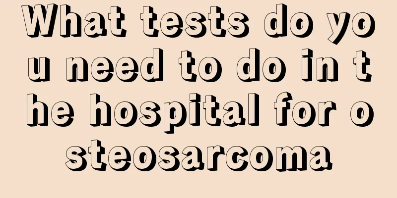 What tests do you need to do in the hospital for osteosarcoma