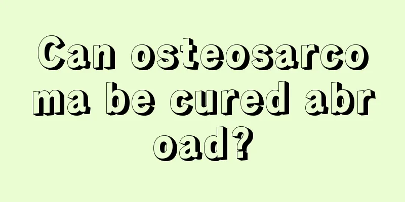 Can osteosarcoma be cured abroad?