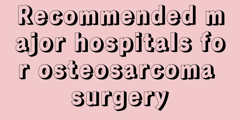 Recommended major hospitals for osteosarcoma surgery
