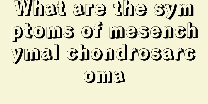 What are the symptoms of mesenchymal chondrosarcoma
