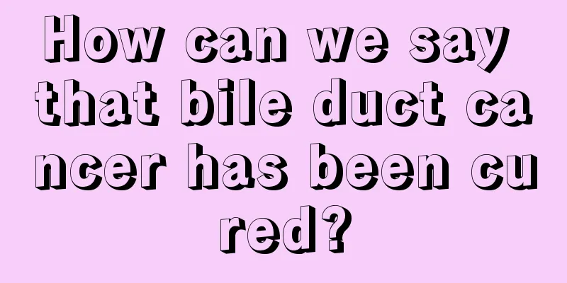 How can we say that bile duct cancer has been cured?