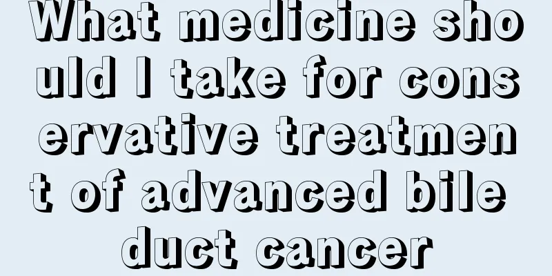 What medicine should I take for conservative treatment of advanced bile duct cancer