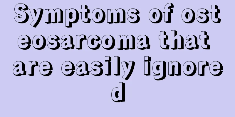 Symptoms of osteosarcoma that are easily ignored