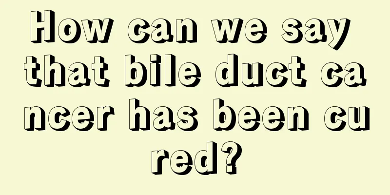 How can we say that bile duct cancer has been cured?