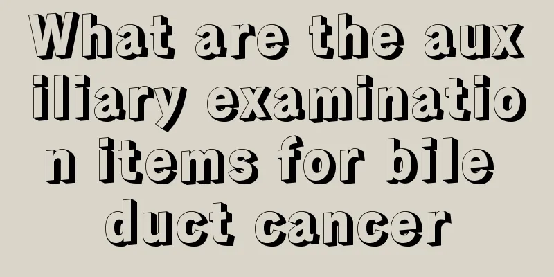 What are the auxiliary examination items for bile duct cancer
