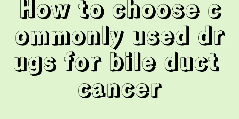 How to choose commonly used drugs for bile duct cancer
