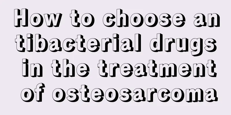 How to choose antibacterial drugs in the treatment of osteosarcoma