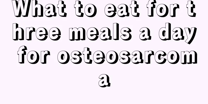 What to eat for three meals a day for osteosarcoma