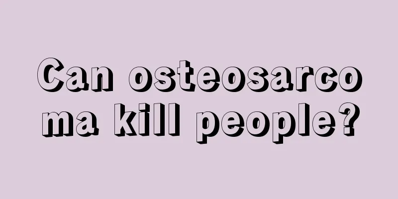 Can osteosarcoma kill people?