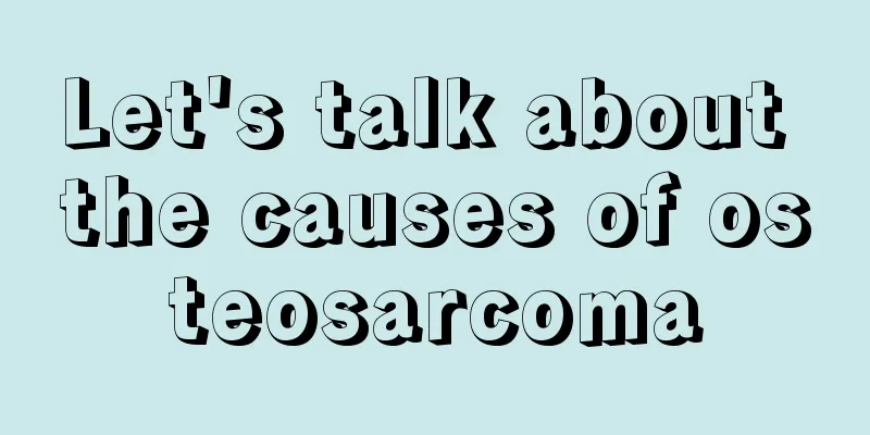Let's talk about the causes of osteosarcoma